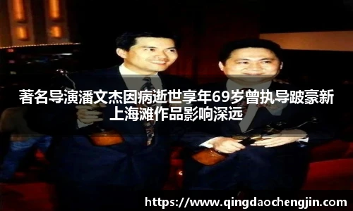 著名导演潘文杰因病逝世享年69岁曾执导跛豪新上海滩作品影响深远