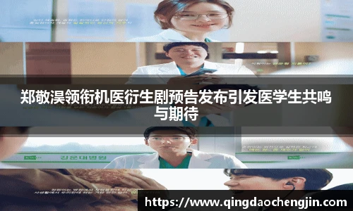 郑敬淏领衔机医衍生剧预告发布引发医学生共鸣与期待