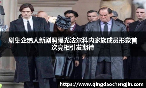 剧集企鹅人新剧照曝光法尔科内家族成员形象首次亮相引发期待