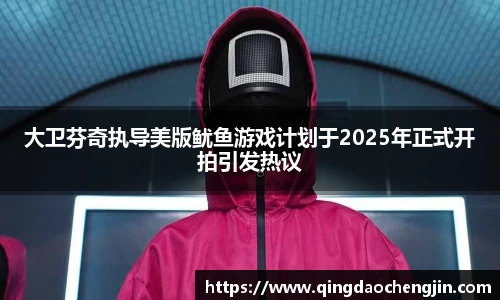 大卫芬奇执导美版鱿鱼游戏计划于2025年正式开拍引发热议