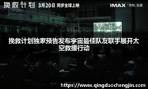 挽救计划独家预告发布宇宙最佳队友联手展开太空救援行动