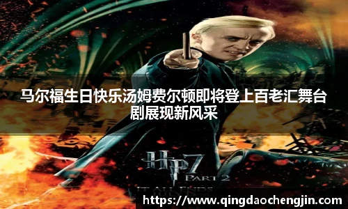 马尔福生日快乐汤姆费尔顿即将登上百老汇舞台剧展现新风采