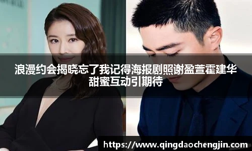 浪漫约会揭晓忘了我记得海报剧照谢盈萱霍建华甜蜜互动引期待