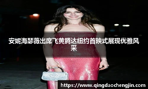 安妮海瑟薇出席飞黄腾达纽约首映式展现优雅风采