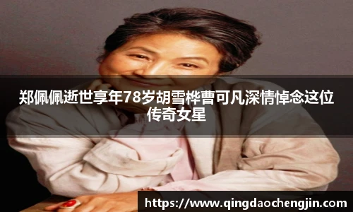 壹号国际郑佩佩逝世享年78岁胡雪桦曹可凡深情悼念这位传奇女星